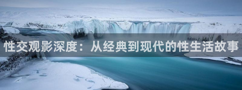 裸眼3d弧幕轨道影院：性交观影深度：从经典到现代的性生活故事